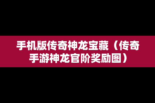 手机版传奇神龙宝藏（传奇手游神龙官阶奖励图）