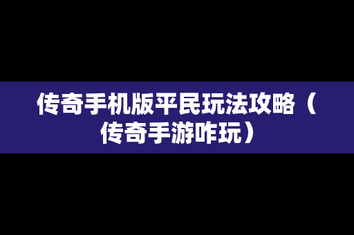 传奇手机版平民玩法攻略（传奇手游咋玩）