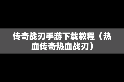 传奇战刃手游下载教程（热血传奇热血战刃）