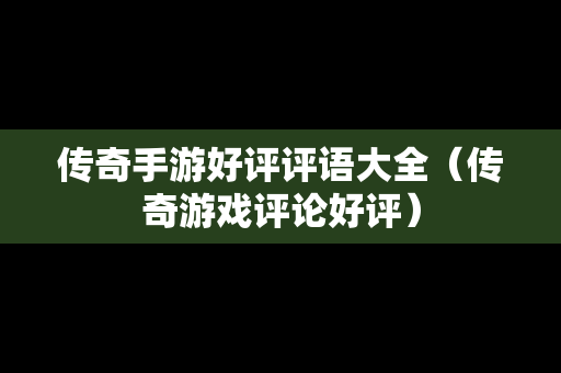 传奇手游好评评语大全（传奇游戏评论好评）