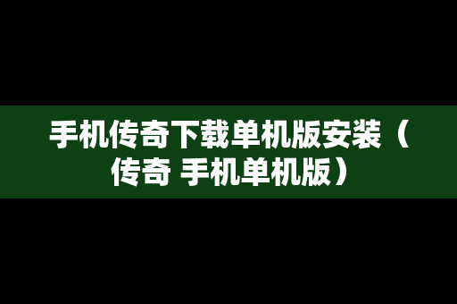 手机传奇下载单机版安装（传奇 手机单机版）