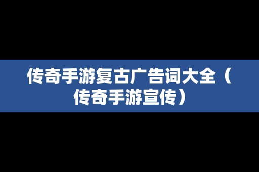 传奇手游复古广告词大全（传奇手游宣传）