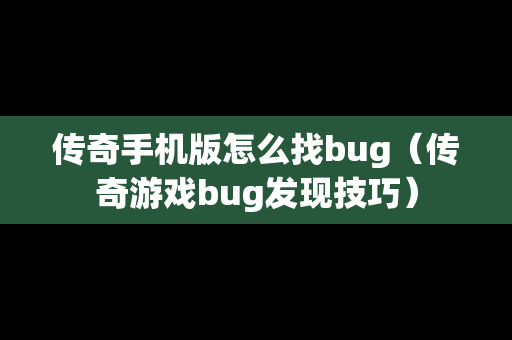 传奇手机版怎么找bug（传奇游戏bug发现技巧）