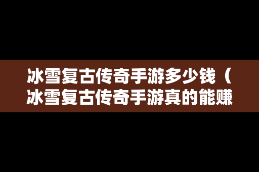 冰雪复古传奇手游多少钱（冰雪复古传奇手游真的能赚钱吗）