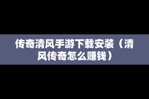 传奇清风手游下载安装（清风传奇怎么赚钱）