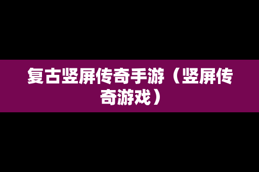 复古竖屏传奇手游（竖屏传奇游戏）