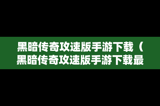 黑暗传奇攻速版手游下载（黑暗传奇攻速版手游下载最新版）