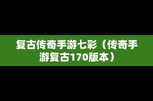 复古传奇手游七彩（传奇手游复古170版本）