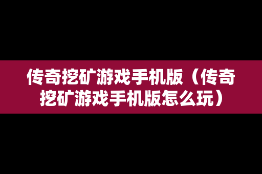传奇挖矿游戏手机版（传奇挖矿游戏手机版怎么玩）