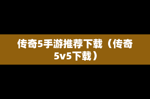 传奇5手游推荐下载（传奇5v5下载）