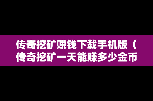 传奇挖矿赚钱下载手机版（传奇挖矿一天能赚多少金币）