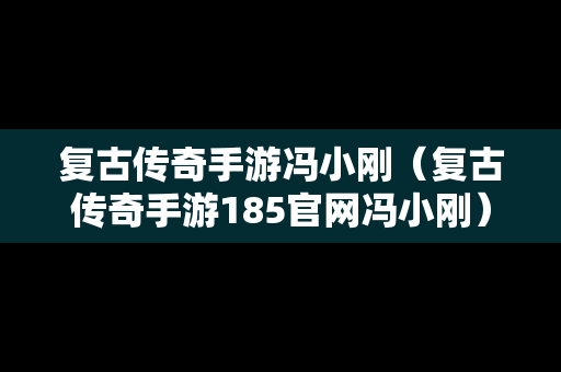 复古传奇手游冯小刚（复古传奇手游185官网冯小刚）