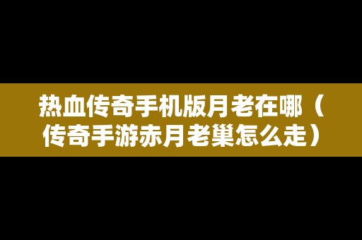 热血传奇手机版月老在哪（传奇手游赤月老巢怎么走）
