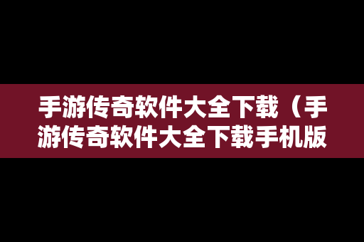 手游传奇软件大全下载（手游传奇软件大全下载手机版）
