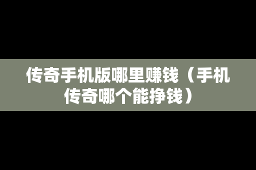 传奇手机版哪里赚钱（手机传奇哪个能挣钱）