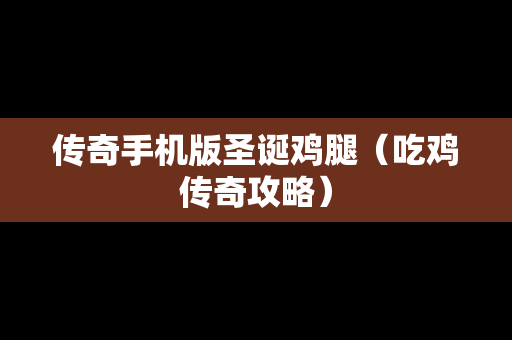 传奇手机版圣诞鸡腿（吃鸡传奇攻略）