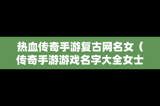 热血传奇手游复古网名女（传奇手游游戏名字大全女士）