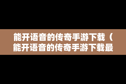 能开语音的传奇手游下载（能开语音的传奇手游下载最新版）