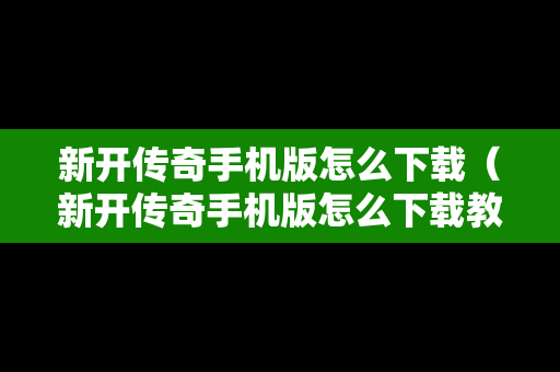 新开传奇手机版怎么下载（新开传奇手机版怎么下载教程）