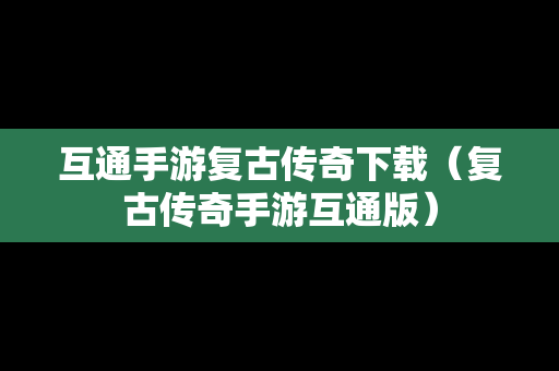 互通手游复古传奇下载（复古传奇手游互通版）
