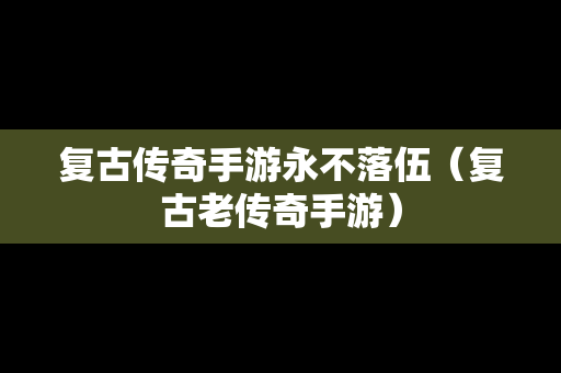 复古传奇手游永不落伍（复古老传奇手游）