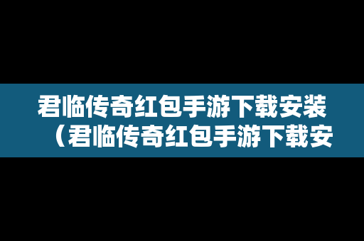 君临传奇红包手游下载安装（君临传奇红包手游下载安装最新版）