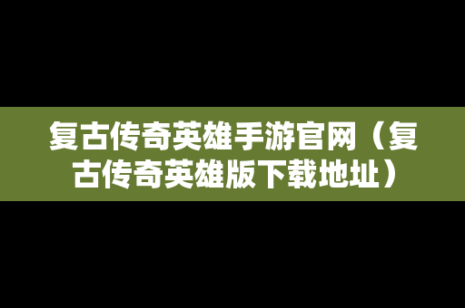 复古传奇英雄手游官网（复古传奇英雄版下载地址）