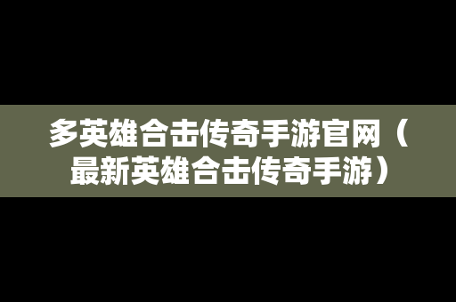 多英雄合击传奇手游官网（最新英雄合击传奇手游）
