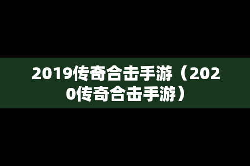 2019传奇合击手游（2020传奇合击手游）