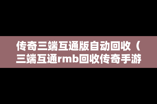 传奇三端互通版自动回收（三端互通rmb回收传奇手游）