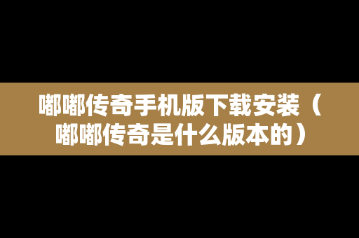 嘟嘟传奇手机版下载安装（嘟嘟传奇是什么版本的）