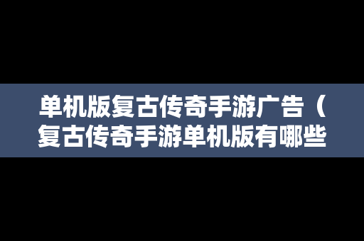 单机版复古传奇手游广告（复古传奇手游单机版有哪些）