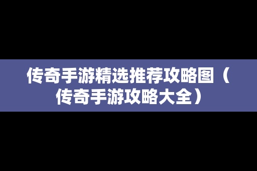 传奇手游精选推荐攻略图（传奇手游攻略大全）
