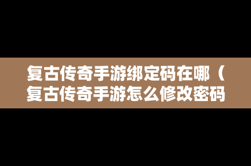 复古传奇手游绑定码在哪（复古传奇手游怎么修改密码）