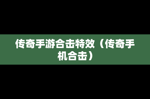 传奇手游合击特效（传奇手机合击）