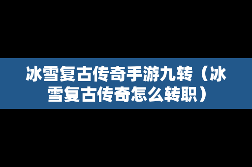 冰雪复古传奇手游九转（冰雪复古传奇怎么转职）