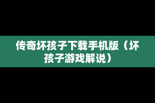传奇坏孩子下载手机版（坏孩子游戏解说）
