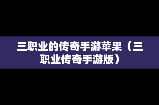 三职业的传奇手游苹果（三职业传奇手游版）