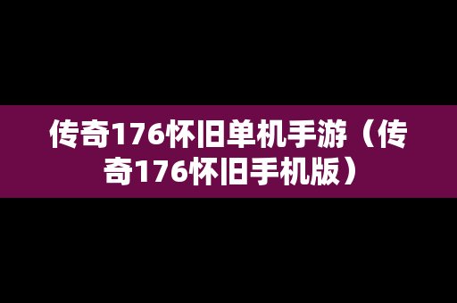 传奇176怀旧单机手游（传奇176怀旧手机版）
