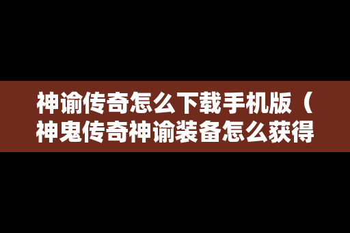 神谕传奇怎么下载手机版（神鬼传奇神谕装备怎么获得）