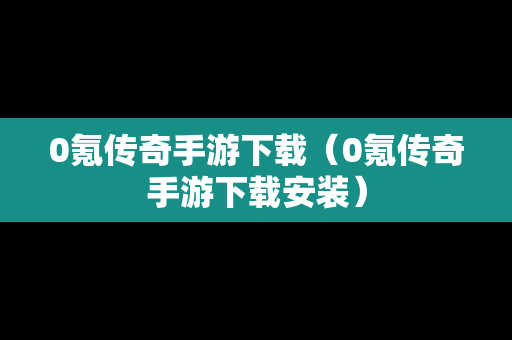 0氪传奇手游下载（0氪传奇手游下载安装）