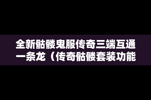 全新骷髅鬼服传奇三端互通一条龙（传奇骷髅套装功能）