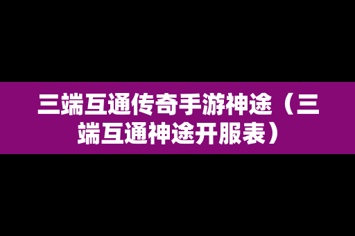 三端互通传奇手游神途（三端互通神途开服表）