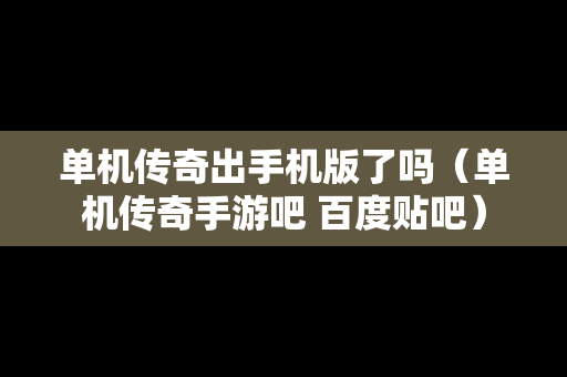 单机传奇出手机版了吗（单机传奇手游吧 百度贴吧）