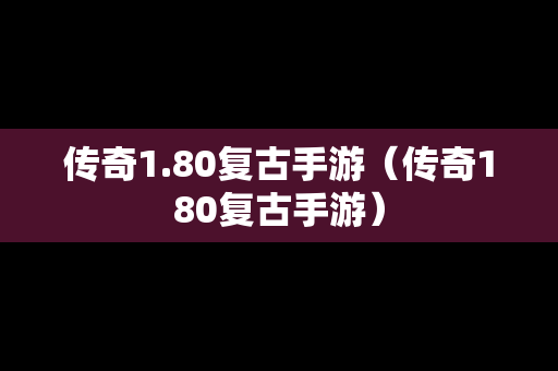 传奇1.80复古手游（传奇180复古手游）