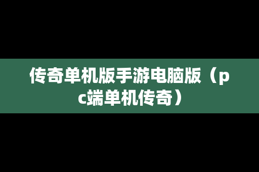 传奇单机版手游电脑版（pc端单机传奇）