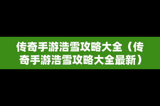 传奇手游浩雪攻略大全（传奇手游浩雪攻略大全最新）