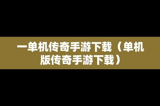 一单机传奇手游下载（单机版传奇手游下载）