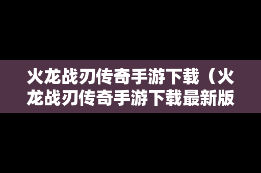 火龙战刃传奇手游下载（火龙战刃传奇手游下载最新版）