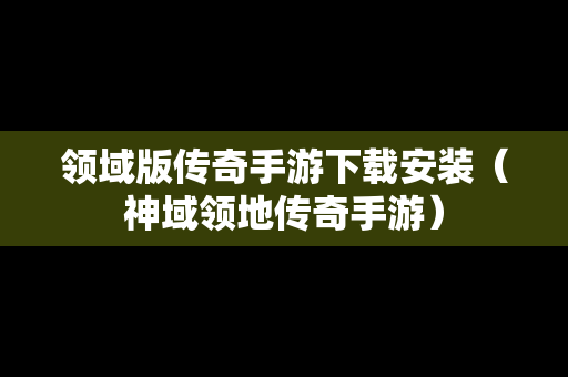 领域版传奇手游下载安装（神域领地传奇手游）